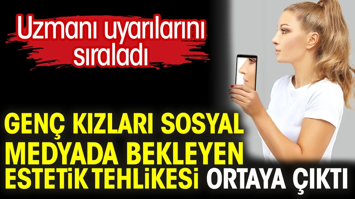 Genç kızları sosyal medyada bekleyen estetik tehlikesi açıklandı. Uzmanı uyarılarını sıraladı
