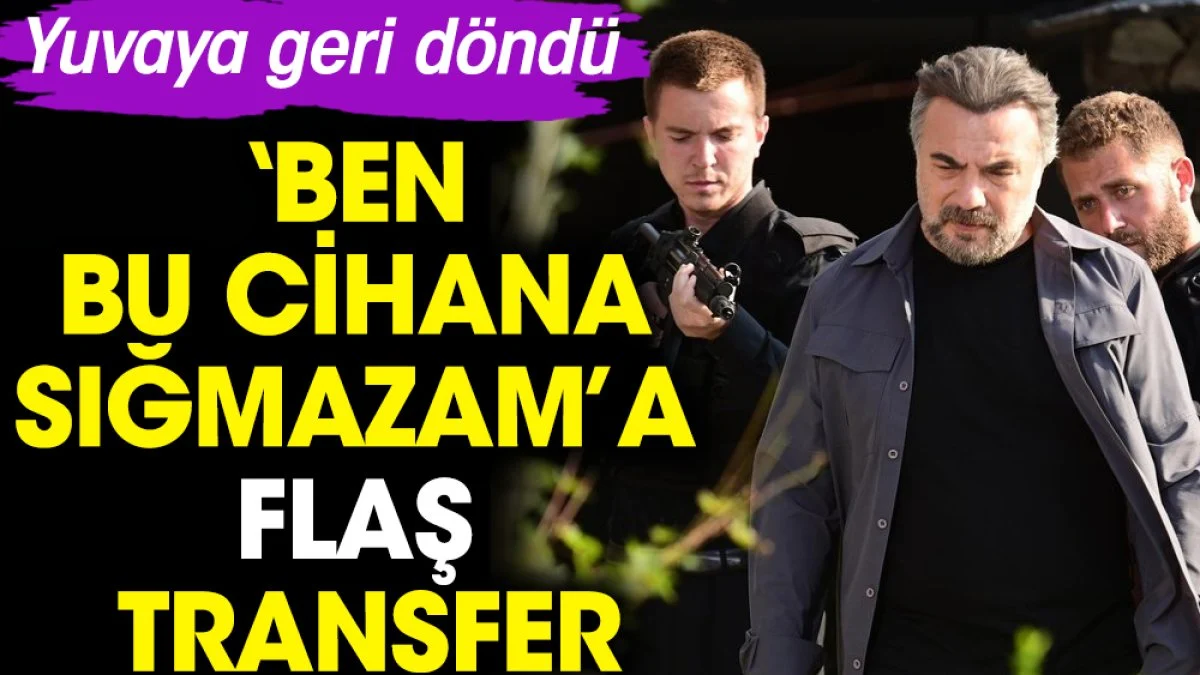 Ben Bu Cihana Sığmazam’a flaş transfer. Yuvaya geri döndü