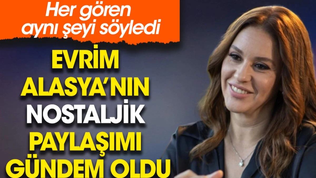 Evrim Alasya’nın nostaljik paylaşımı gündem oldu. Her gören aynı şeyi söyledi