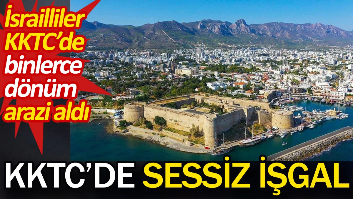 KKTC'de sessiz işgal. İsrailliler KKTC’de binlerce dönüm arazi aldı