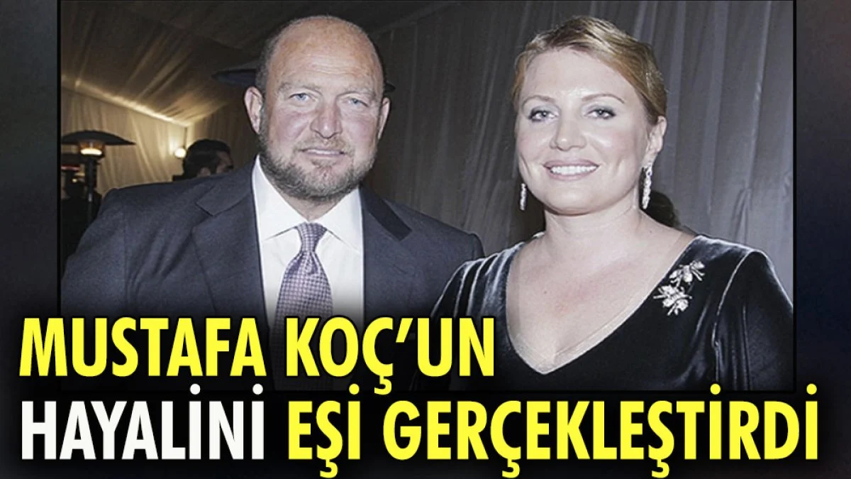 Mustafa Koç'un hayalini eşi gerçekleştirdi