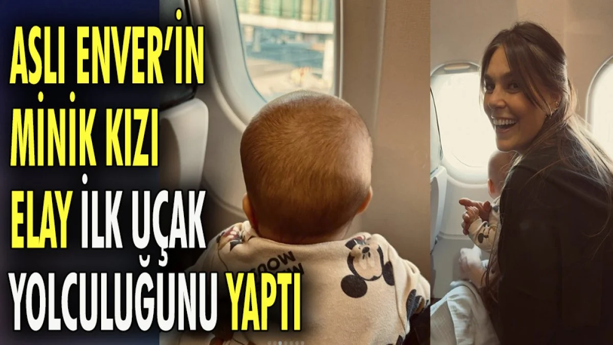Oyunucu Aslı Enver'in minik kızı Elay ilk uçak yolculuğunu yaptı