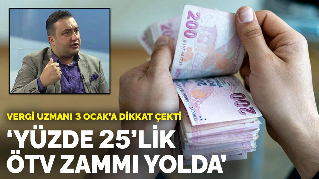 Vergi uzmanı, 3 Ocak'a dikkat çekti: Yüzde 25'lik ÖTV zammı yolda
