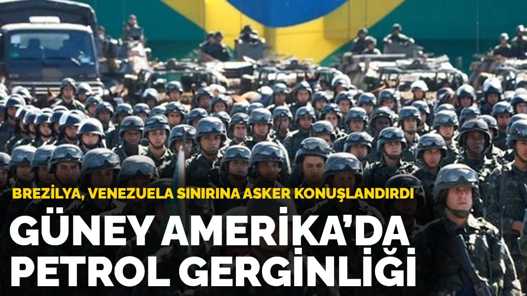 Güney Amerika'da petrol gerginliği: Brezilya, Venezuela sınırına asker konuşlandırdı