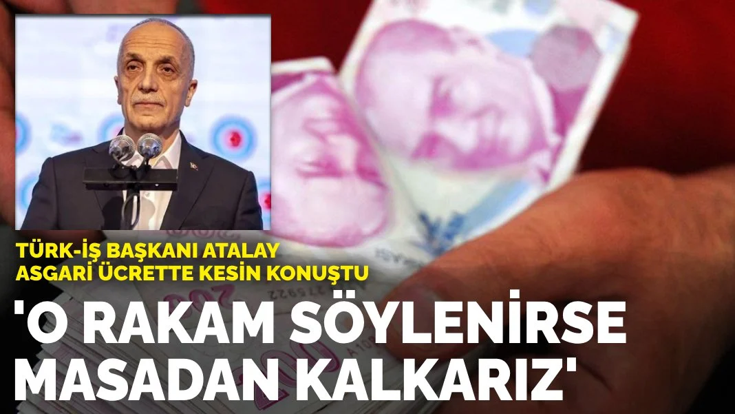 TÜRK-İŞ Başkanı Atalay asgari ücrette kesin konuştu: O rakam söylenirse masadan kalkarız
