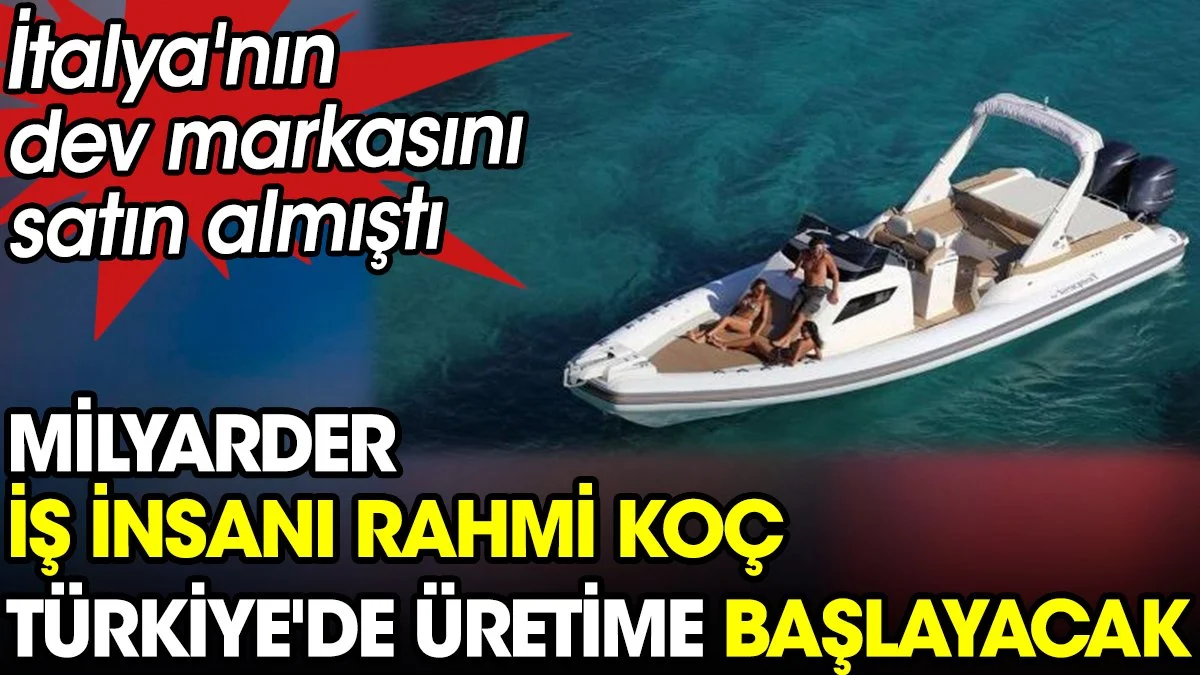 Milyarder iş insanı Rahmi Koç Türkiye'de üretime başlayacak. İtalya'nın dev markasını satın almıştı