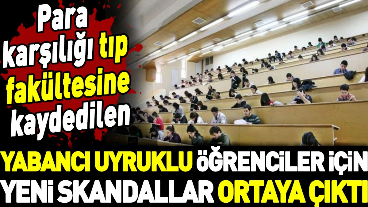 Para karşılığı tıp fakültesine kaydedilen yabancı uyruklu öğrenciler için yeni skandallar ortaya çıktı