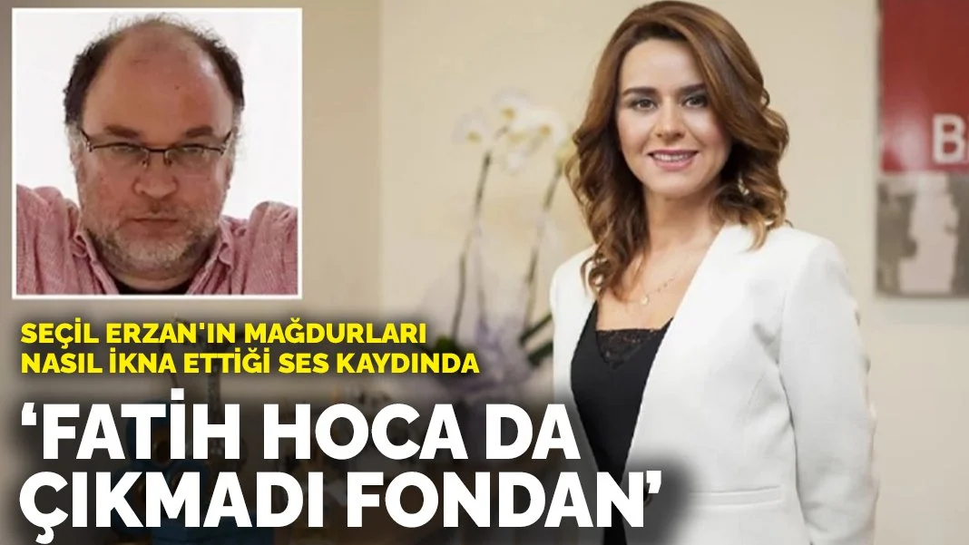 Seçil Erzan'ın mağdurları nasıl ikna ettiği ses kaydında! 'Fatih Hoca da çıkmadı fondan'