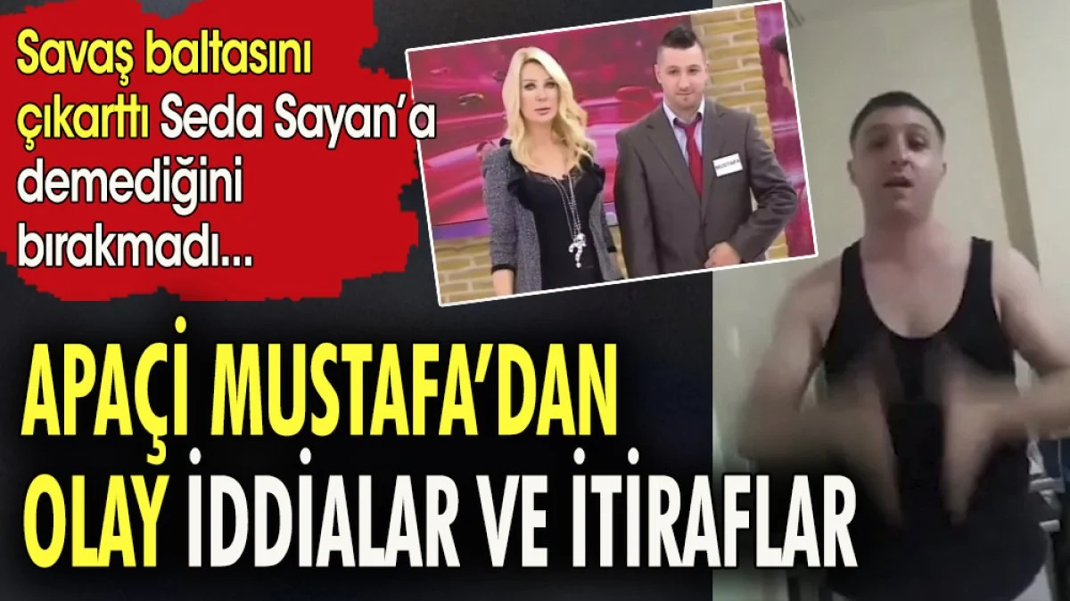 Apaçi Mustafa'dan olay iddialar ve itiraflar. Savaş baltasını çıkarttı Seda Sayan'a demediğini bırakmadı