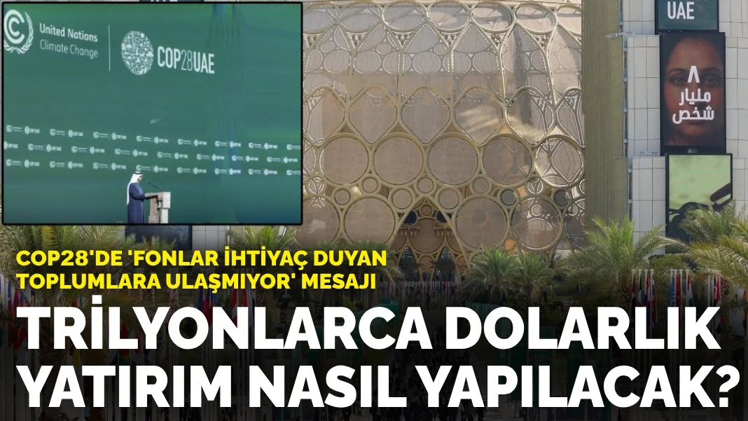 COP28'de 'fonlar ihtiyaç duyan toplumlara ulaşmıyor' mesajı: Trilyonlarca dolarlık yatırım nasıl yapılacak?
