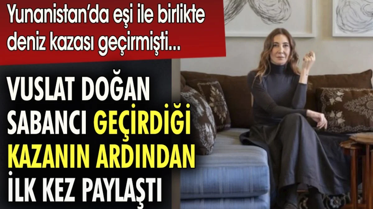 Vuslat Doğan Sabancı geçirdiği kazanın ardından ilk kez paylaştı. Yunanistan'da eşi ile birlikte deniz kazası geçirmişti
