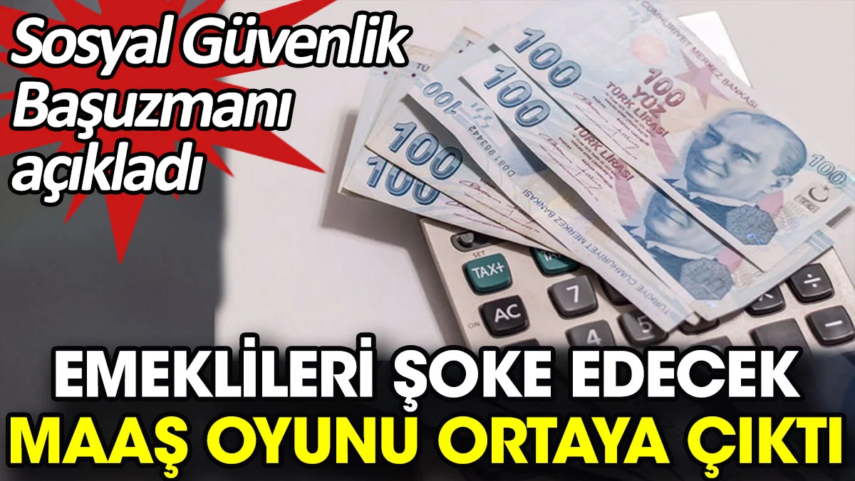 Emeklileri şoke edecek maaş oyunu ortaya çıktı. Sosyal Güvenlik Başuzmanı açıkladı