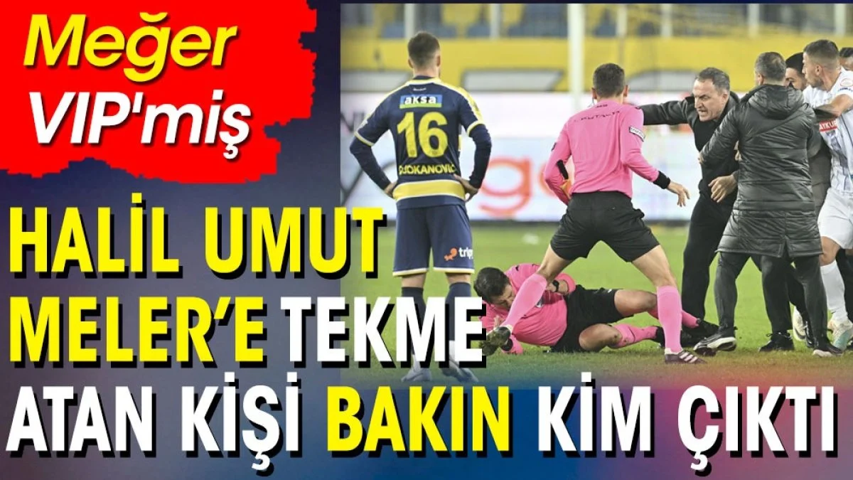 Halil Umut Meler'e tekme atan kişi bakın kim çıktı? Meğer VIP'miş