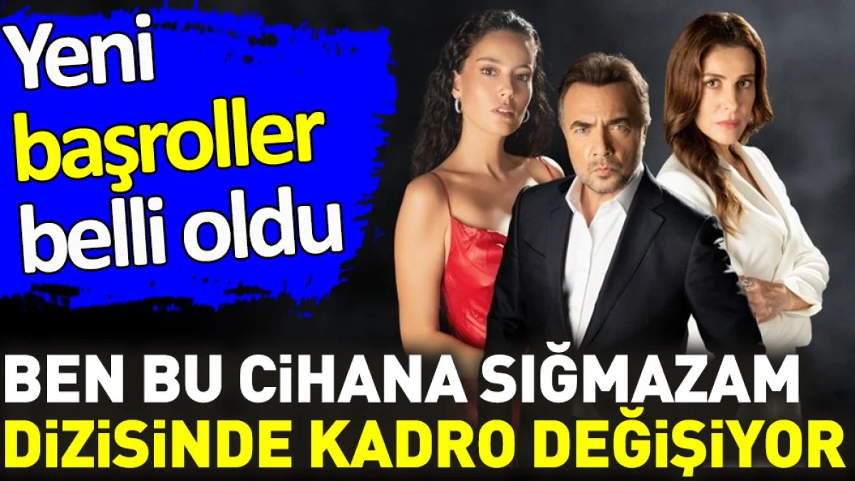 Ben Bu Cihana Sığmazam dizisinde kadro değişiyor. Yeni başroller belli oldu