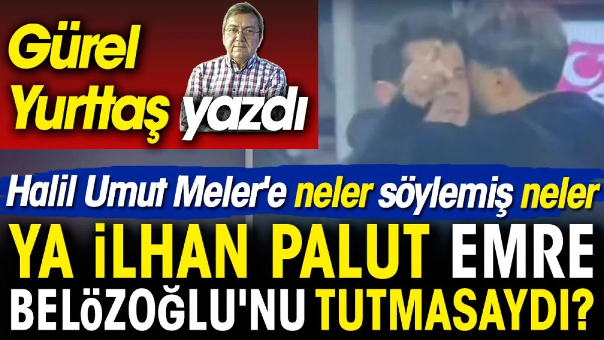 Emre Belözoğlu Halil Umut Meler'e neler söylemiş neler. Ya İlhan Palut tutmasaydı