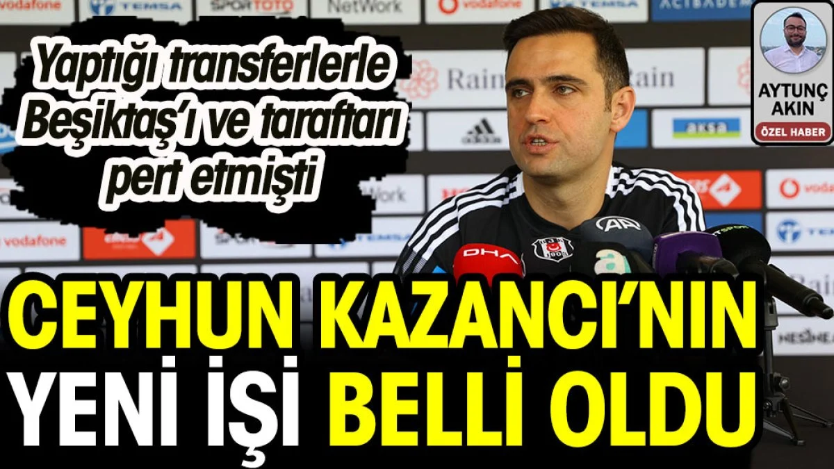Ceyhun Kazancı'nın yeni işi belli oldu! Yaptığı transferlerle Beşiktaş’ı ve taraftarı pert etmişti