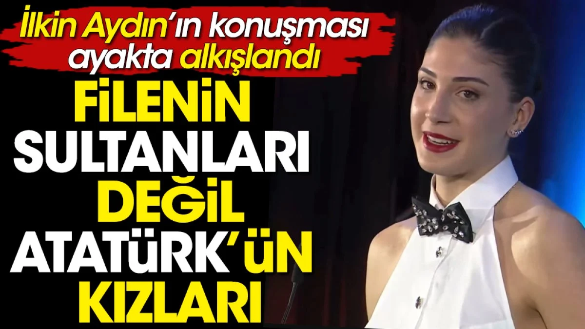 Filenin Sultanları değil Atatürk'ün kızları. İlkin Aydın'ın konuşması ayakta alkışlandı
