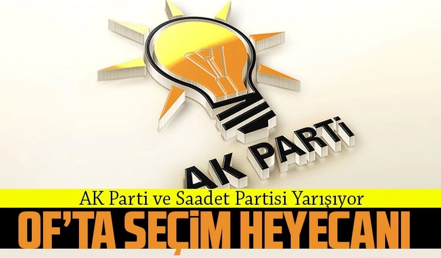 Of'ta Yerel Seçim Heyecanı Başlıyor: AK Parti ve Saadet Partisi Yarışıyor