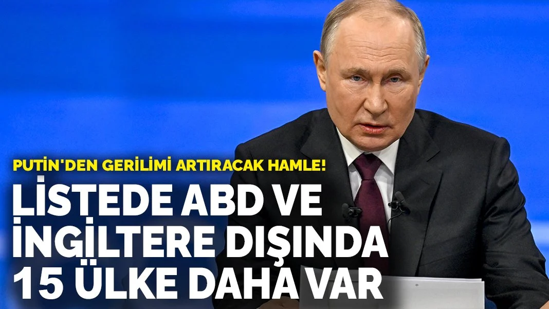 Putin'den gerilimi artıracak hamle! Listede ABD ve İngiltere dışında 15 ülke daha var