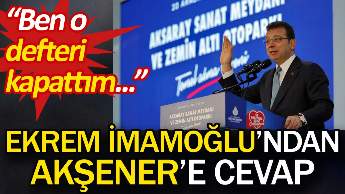 Ekrem İmamoğlu'ndan Akşener'e cevap: Ben o defteri kapattım
