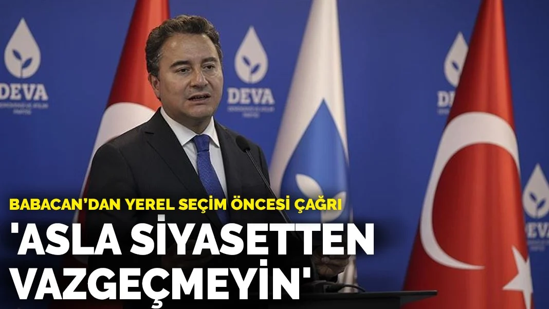 Babacan'dan yerel seçim öncesi çağrı: Asla siyasetten vazgeçmeyin