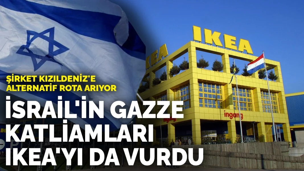 İsrail'in Gazze katliamları Ikea'yı da vurdu: Şirket Kızıldeniz'e alternatif rota arıyor