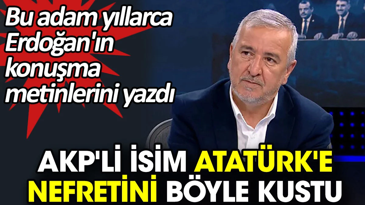 AKP'li isim Atatürk'e nefretini böyle kustu. Bu adam yıllarca Erdoğan'ın konuşma metinlerini yazdı