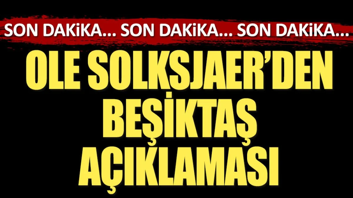 Ole Solksjaer'den Beşiktaş açıklaması
