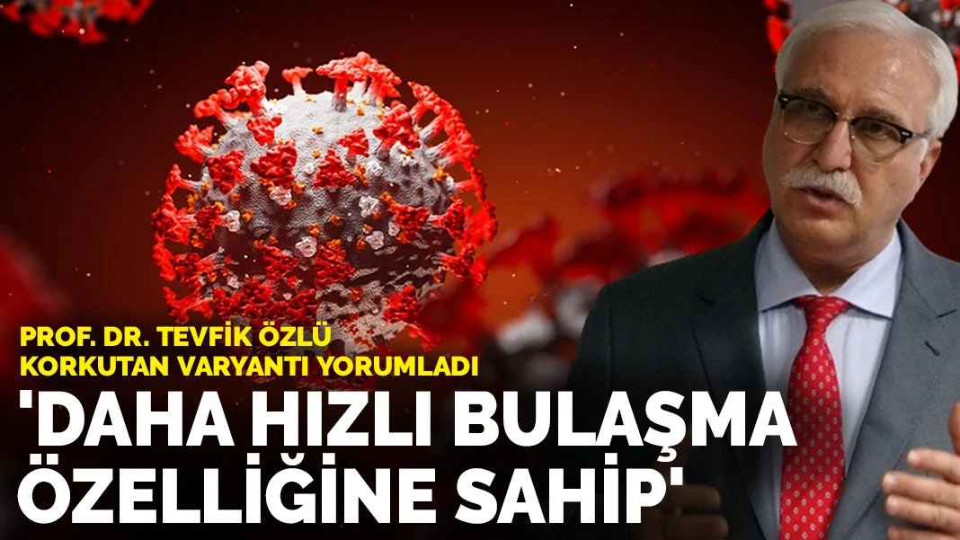 Prof. Dr. Tevfik Özlü korkutan varyantı yorumladı: Daha hızlı bulaşma özelliğine sahip