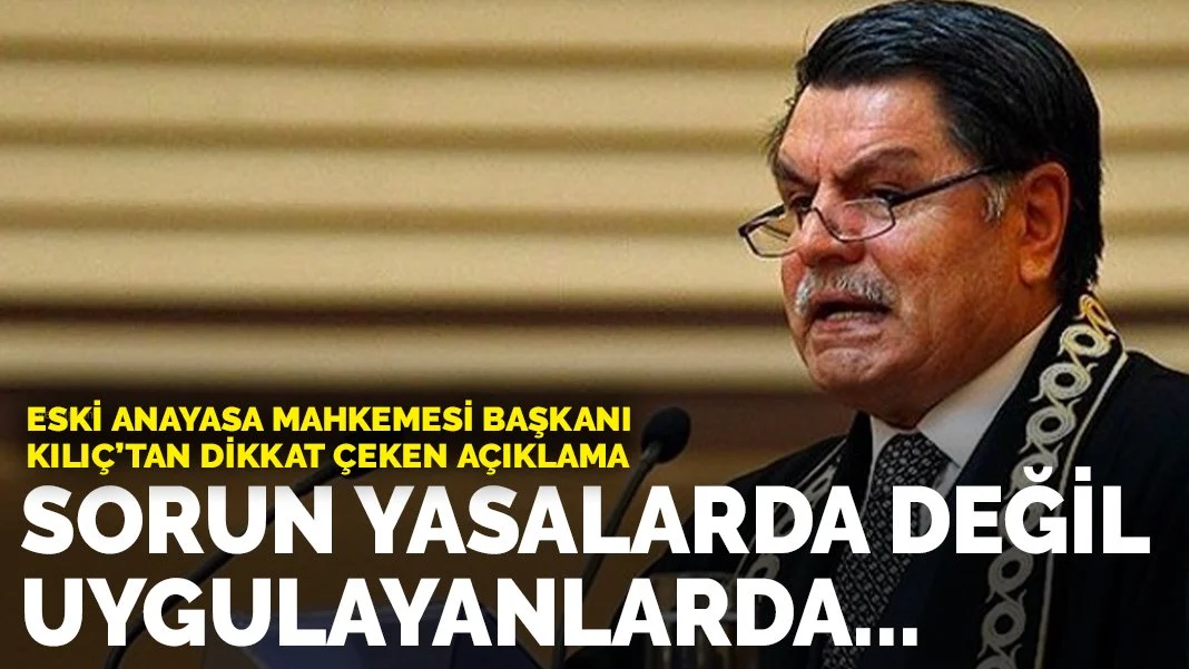 Eski Anayasa Mahkemesi Başkanı Kılıç'tan dikkat çeken açıklama: Sorun yasalarda değil uygulayanlarda