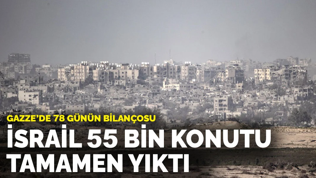 Gazze'de 78 günün bilançosu: İsrail, 55 bin konutu tamamen yıktı