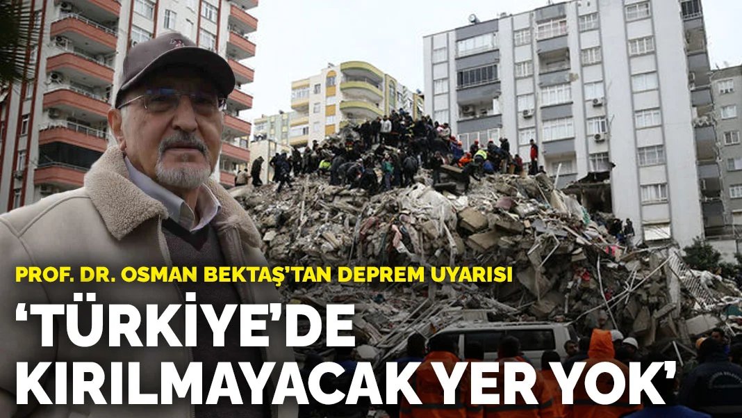 Prof. Dr. Osman Bektaş'tan deprem uyarısı: Türkiye’nin kırılmayacak hiçbir yeri yok
