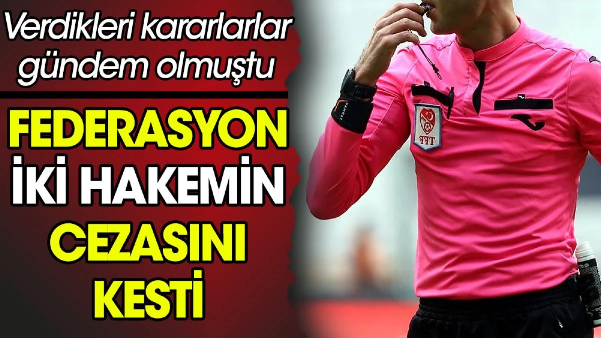  Verdikleri kararlar gündem olmuştu. Federasyon iki hakemin cezasını kesti