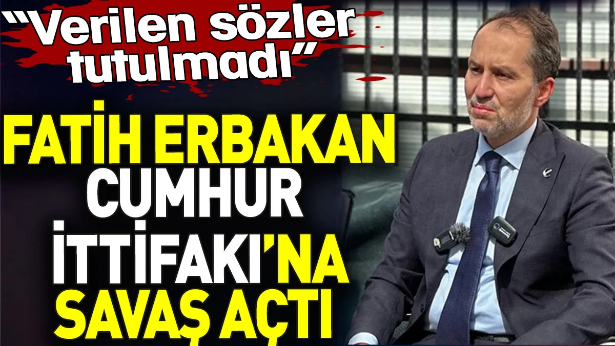 Fatih Erbakan Cumhur İttifakı’na savaş açtı. ‘Verilen sözler tutulmadı’