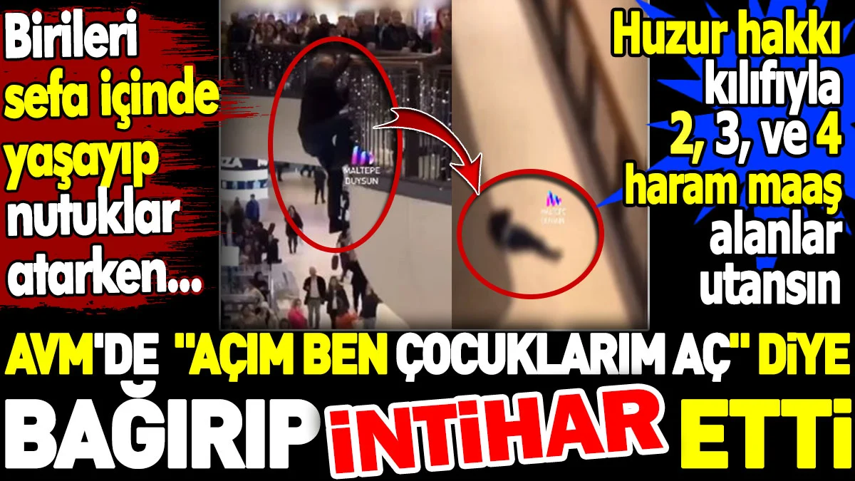 AVM'de 'ben açım çocuklarım aç' diye bağırıp intihar etti. Huzur hakkı kılıfıyla 3-4 haram maaş alanlar utansın