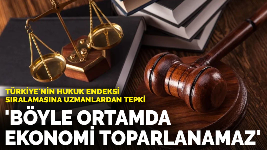 Türkiye'nin hukuk endeksi sıralamasına uzmanlardan tepki: Böyle bir ortamda ekonomi kalıcı olarak toparlanamaz