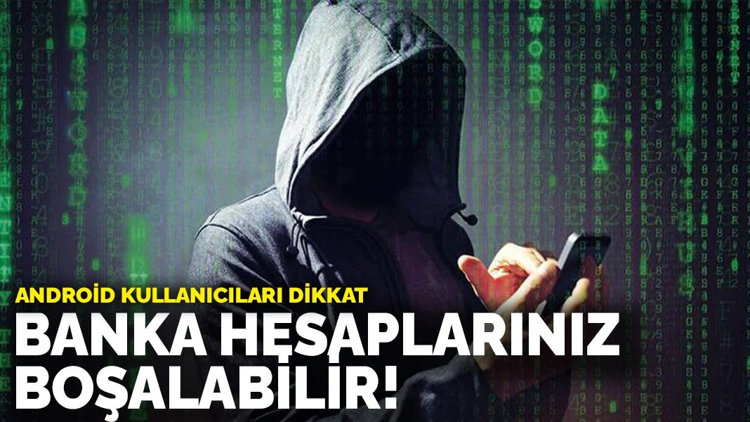 Android kullanıcıları dikkat: Banka hesaplarınız boşalabilir