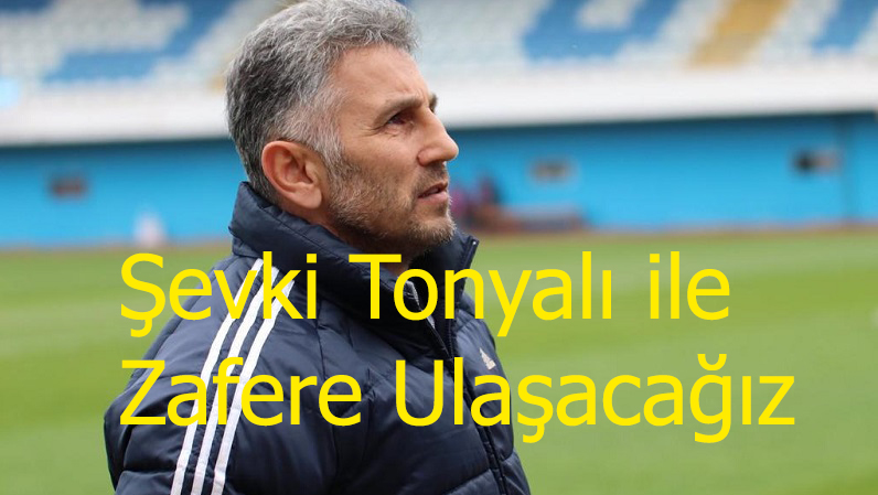 Şevki Tonyalı ile Zafere Ulaşacağız