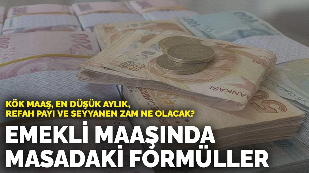 Emekli maaşında masadaki formüller: Kök maaş, en düşük aylık, refah payı ve seyyanen zam ne olacak?