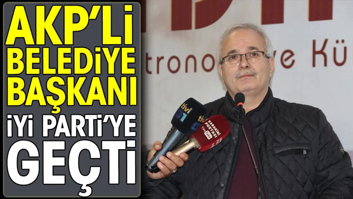 AKP'li belediye başkanı İYİ Parti'ye geçti