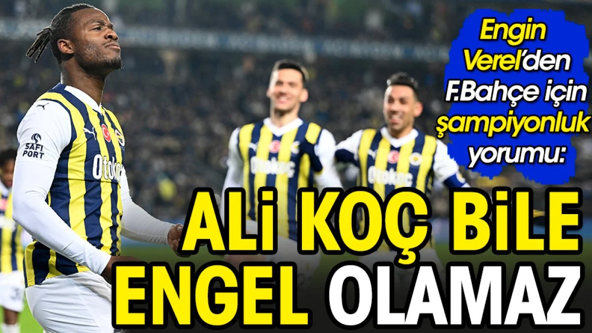 Ali Koç bile Fenerbahçe'nin şampiyonluğunu engelleyemez'
