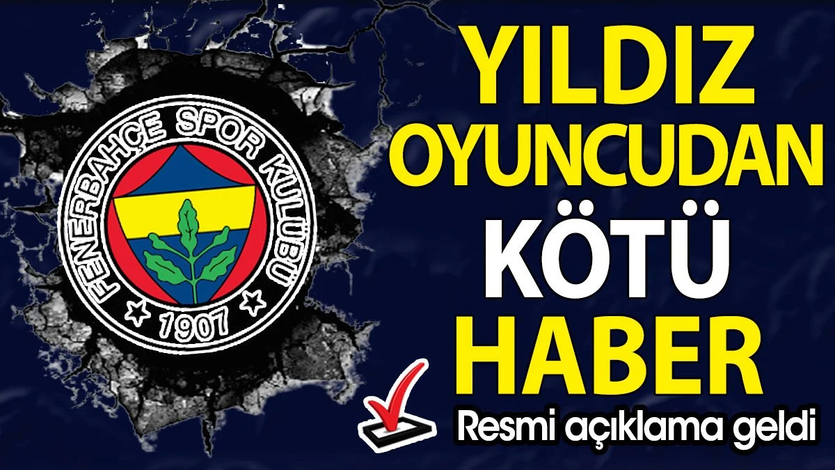 Eyvah eyvah! Fenerbahçe kötü haberi açıkladı