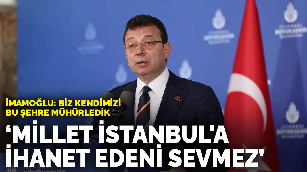 İmamoğlu 'Biz kendimizi bu şehre mühürledik' diyerek konuştu: Millet İstanbul'a ihanet edeni sevmez