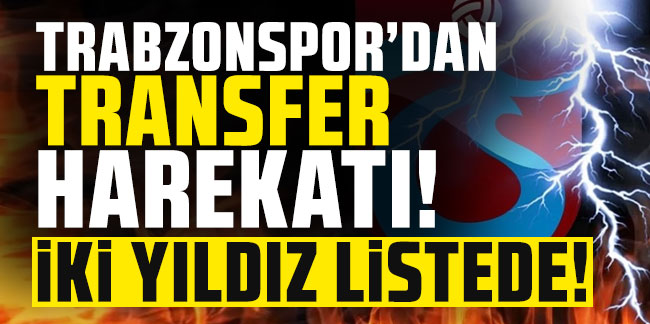 Trabzonspor’da transfer harekatı! İki yıldız listede!