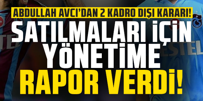 Abdullah Avcı'dan 2 kadro dışı kararı! Satılmaları için yönetime rapor verdi