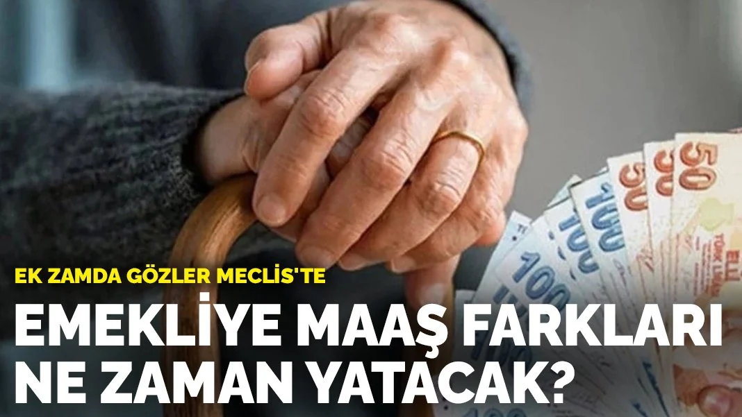 Emekliye maaş farkları ne zaman yatacak? Ek zamda gözler Meclis'te