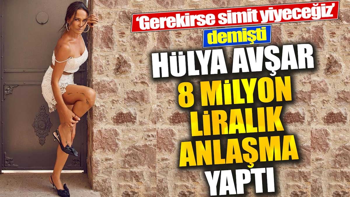Hülya Avşar 8 milyon liralık anlaşma yaptı. ‘Gerekirse simit yiyeceğiz’ demişti