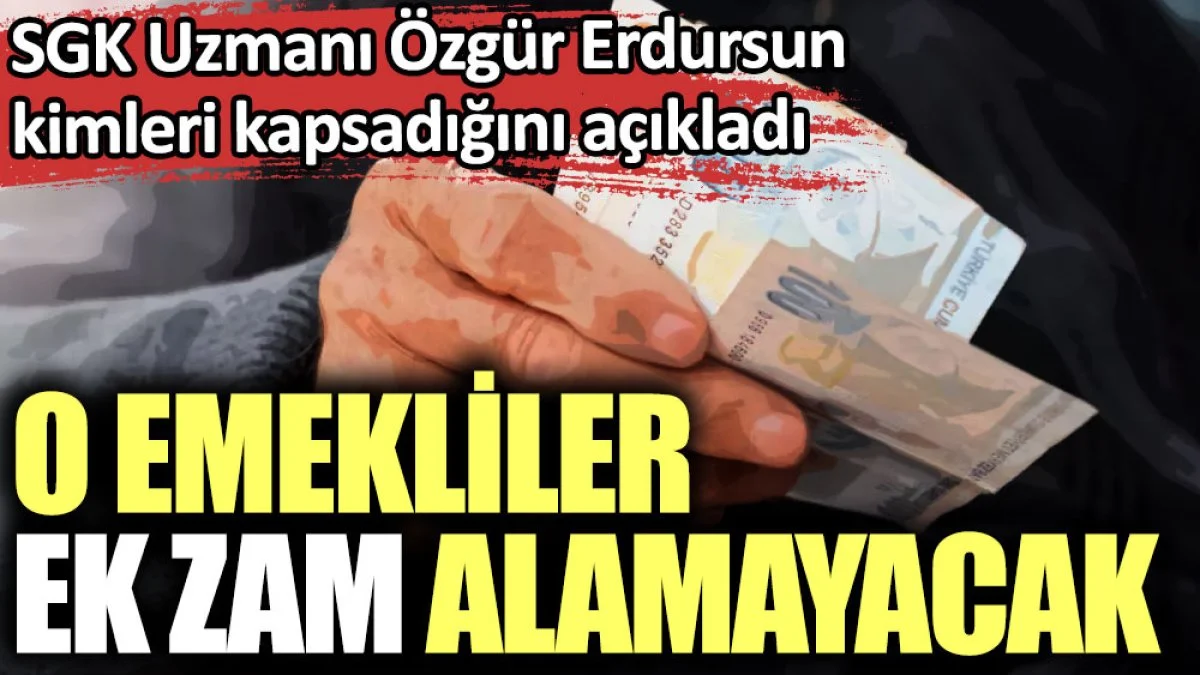 O emekliler ek zam alamayacak. SGK Uzmanı Özgür Erdursun kimleri kapsadığını açıkladı