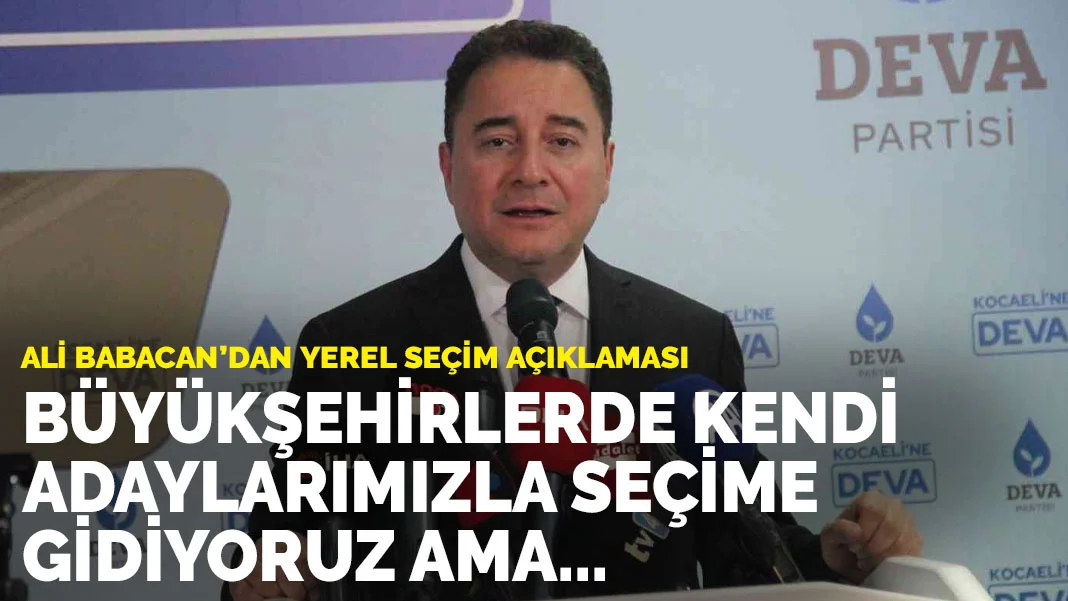 Ali Babacan'da yerel seçim açıklaması: Büyükşehirlerde kendi adaylarımızla seçime gidiyoruz ama...