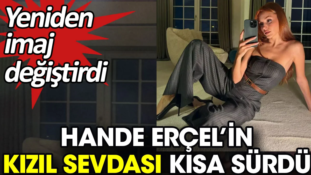 Hande Erçel’in kızıl sevdası kısa sürdü. Yeniden imaj değiştirdi